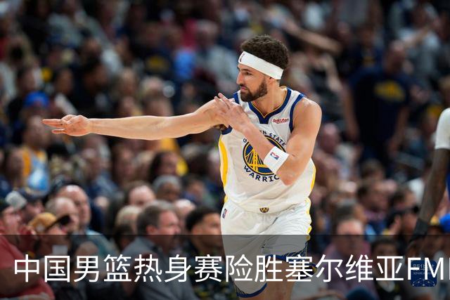 中国男篮热身赛险胜塞尔维亚FMP俱乐部